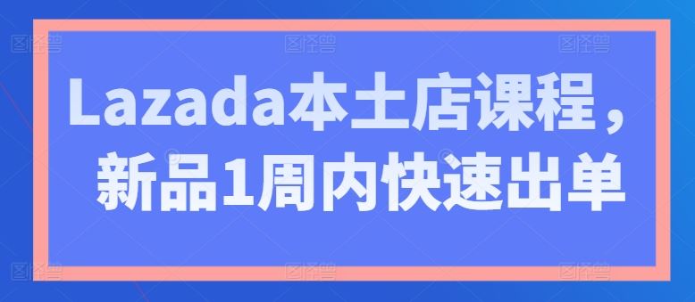 Lazada本土店课程，新品1周内快速出单 - 猎人社区-猎人社区