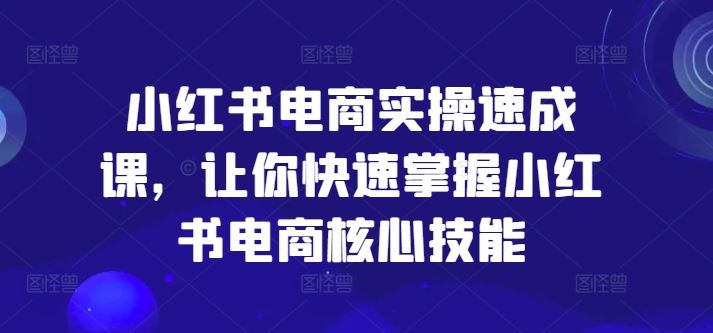 小红书电商实操速成课，让你快速掌握小红书电商核心技能 - 猎人社区-猎人社区