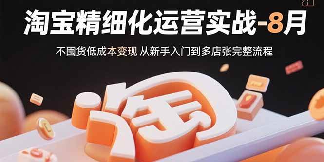 淘宝精细化运营实战-8月：不囤货低成本变现 从新手入门到多店扩张完整流程 - 猎人社区-猎人社区