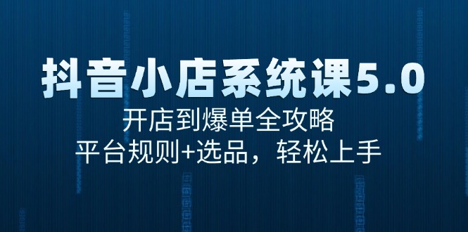 抖音小店系统课5.0，开店到爆单全攻略，平台规则+选品，轻松上手 - 猎人社区-猎人社区