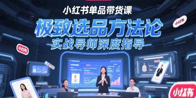 小红书单品带货课，极致选品方法论，实战导师深度指导-猎人社区