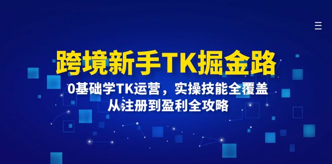 跨境新手TK掘金路：0基础学TK运营，实操技能全覆盖，从注册到盈利全攻略 - 猎人社区-猎人社区