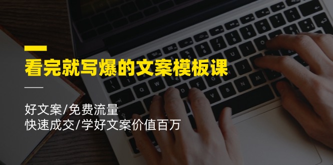 看完就 写爆的文案模板课，好文案/免费流量/快速成交/学好文案价值百万 - 猎人社区-猎人社区