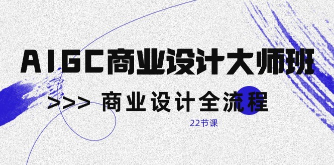 AIGC商业设计大师班，商业设计全流程（22节课） - 猎人社区-猎人社区