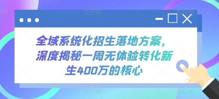 全域系统化招生落地方案，深度揭秘一周无体验转化新生400万的核心 - 猎人社区-猎人社区