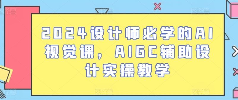 2024设计师必学的AI视觉课，AIGC辅助设计实操教学 - 猎人社区-猎人社区