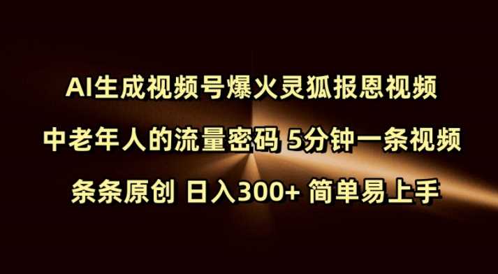 Ai生成视频号爆火灵狐报恩视频 中老年人的流量密码 5分钟一条视频 条条原创 日入300+ 简单易上手 - 猎人社区-猎人社区