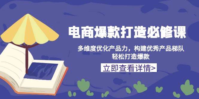 电商爆款打造必修课：多维度优化产品力，构建优秀产品梯队，轻松打造爆款 - 猎人社区-猎人社区