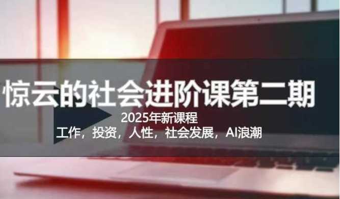 2025惊云社会进阶课(全新课程)，如果你要让自己的人生变清晰化社会化的话 这是我必推的一门课 - 猎人社区-猎人社区