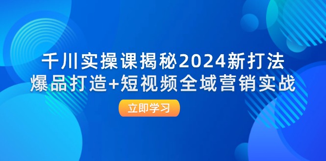 千川实操课揭秘2024新打法：爆品打造+短视频全域营销实战 - 猎人社区-猎人社区