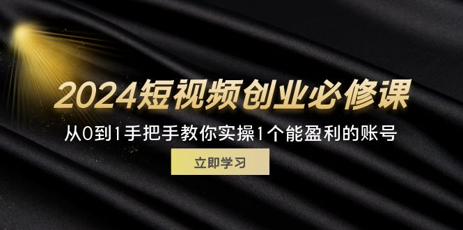 2024短视频创业必修课，从0到1手把手教你实操1个能盈利的账号 (32节 - 猎人社区-猎人社区