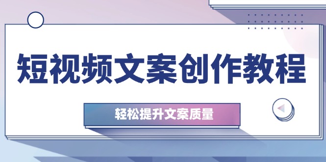 短视频文案创作教程：从钉子思维到实操结构整改，轻松提升文案质量-猎人社区