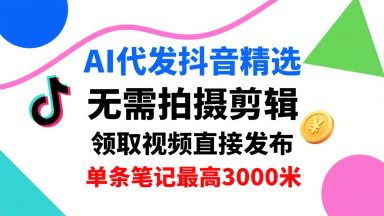 AI代发抖音精选，领取视频直接发布，单号每天领取3条，单条笔记最高3k，无需拍摄剪辑，懒人福利 - 猎人社区-猎人社区