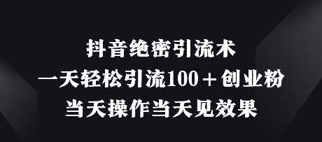 抖音绝密引流术，一天轻松引流100+创业粉，当天操作当天见效果 - 猎人社区-猎人社区