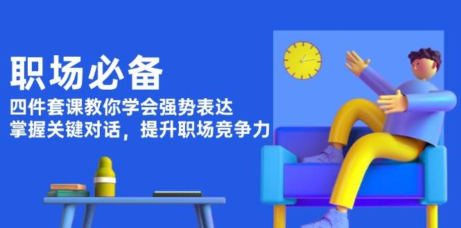 职场必备，四件套课教你学会强势表达，掌握关键对话，提升职场竞争力 - 猎人社区-猎人社区