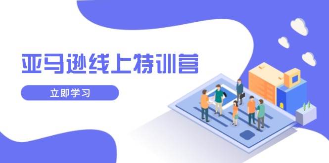 亚马逊线上特训营，新品成长与库存规划，提升品牌推广能力，实现业务增长-猎人社区
