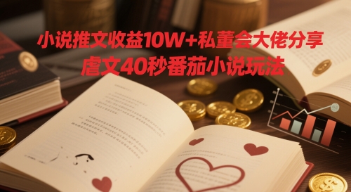 小说推文收益10W+私董会大佬分享，虐文40秒番茄小说玩法 - 猎人社区-猎人社区