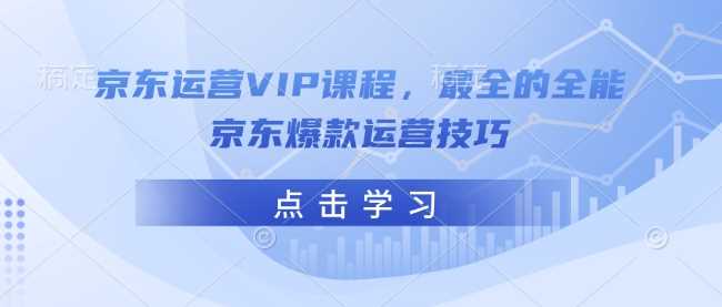 京东运营VIP课程，最全的全能京东爆款运营技巧 - 猎人社区-猎人社区
