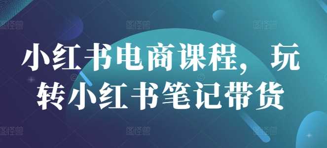 小红书电商课程，玩转小红书笔记带货 - 猎人社区-猎人社区