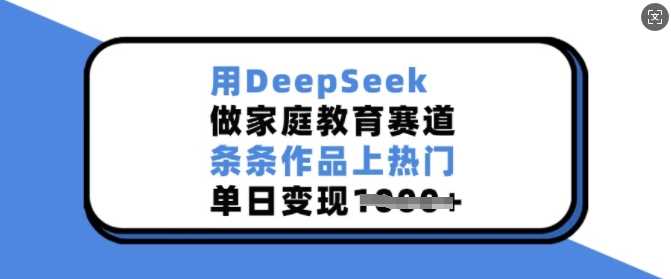 用DeepSeek做家庭教育赛道，条条作品上热门，单日变现多张 - 猎人社区-猎人社区