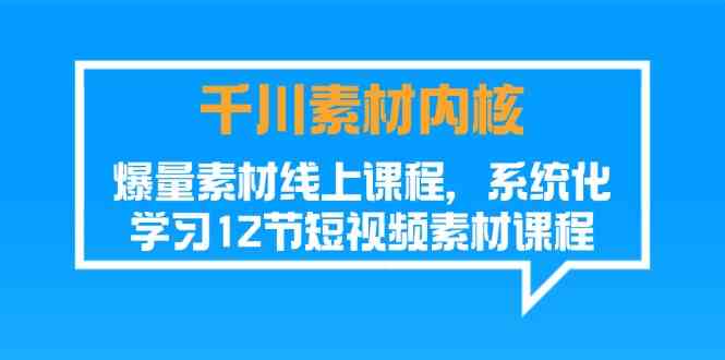 千川素材内核，爆量素材线上课程，系统化学习短视频素材（12节） - 猎人社区-猎人社区