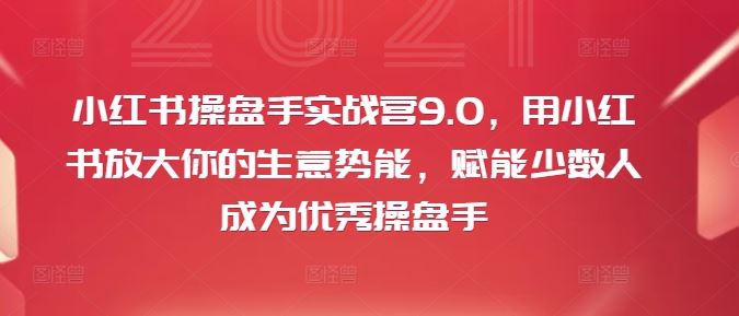 小红书操盘手实战营9.0，用小红书放大你的生意势能，赋能少数人成为优秀操盘手 - 猎人社区-猎人社区