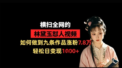 横扫全网的林黛玉怼人视频，如何做到九条作品涨粉7.8万，轻松日变现1k - 猎人社区-猎人社区