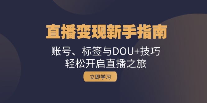 直播变现新手指南：账号、标签与DOU+技巧，轻松开启直播之旅 - 猎人社区-猎人社区
