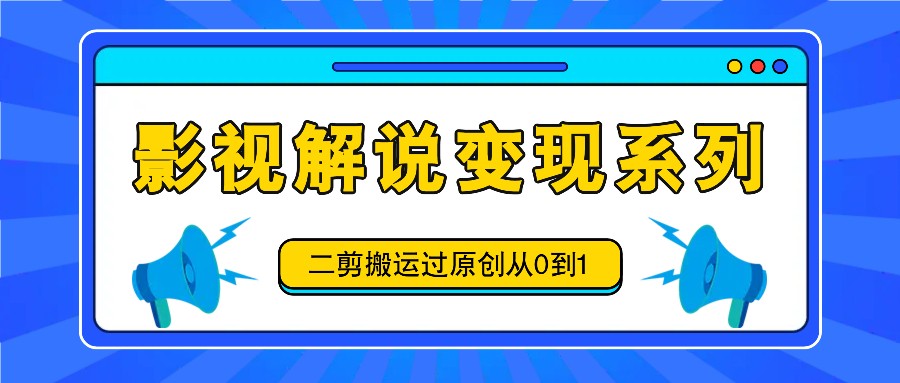 影视解说变现系列，二剪搬运过原创从0到1，喂饭式教程 - 猎人社区-猎人社区