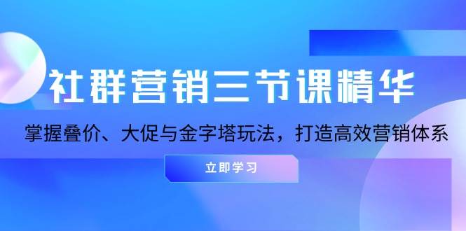 社群营销三节课精华：掌握叠价、大促与金字塔玩法，打造高效营销体系 - 猎人社区-猎人社区