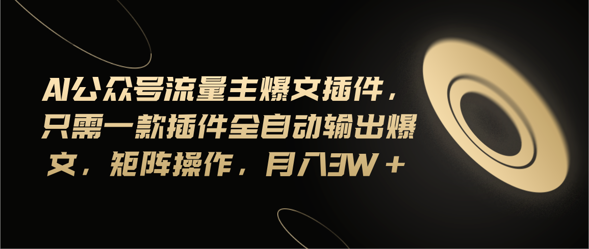 Ai公众号流量主爆文插件，只需一款插件全自动输出爆文，矩阵操作，月入3w+ - 猎人社区-猎人社区