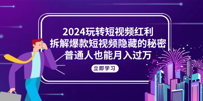 2024玩转短视频红利，拆解爆款短视频隐藏的秘密，普通人也能月入过万 - 猎人社区-猎人社区