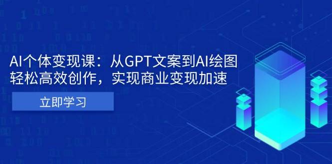 AI个体变现课：从GPT文案到AI绘图，轻松高效创作，实现商业变现加速 - 猎人社区-猎人社区