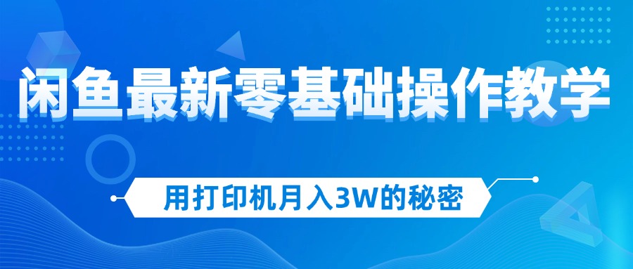 用打印机月入3W的秘密，闲鱼最新零基础操作教学，新手当天上手，赚钱如…-猎人社区
