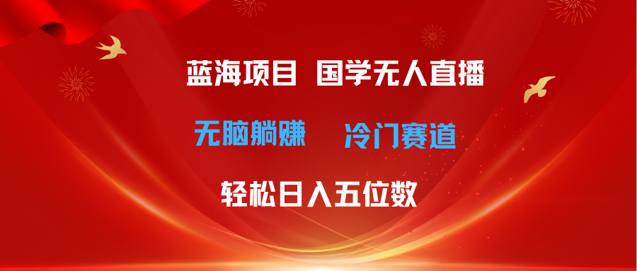 超级蓝海项目 国学无人直播日入五位数 无脑躺赚冷门赛道 最新玩法 - 猎人社区-猎人社区