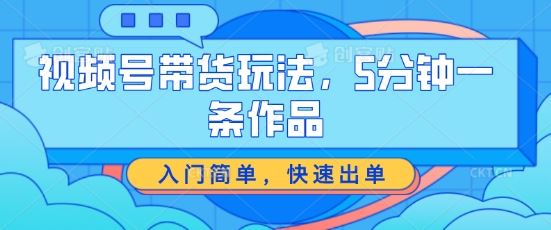 视频号带货玩法，5分钟一条作品，入门简单，快速出单【揭秘】 - 猎人社区-猎人社区
