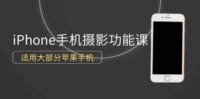 0基础带你玩转iPhone手机摄影功能，适用大部分苹果手机（12节视频课） - 猎人社区-猎人社区