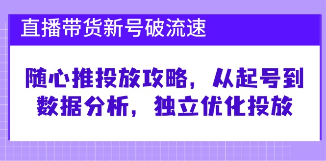 直播带货新号破流速：随心推投放攻略，从起号到数据分析，独立优化投放 - 猎人社区-猎人社区