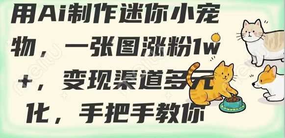 用AI制作迷你小宠物，一张图涨粉1w+，变现渠道多元化，手把手教你 - 猎人社区-猎人社区