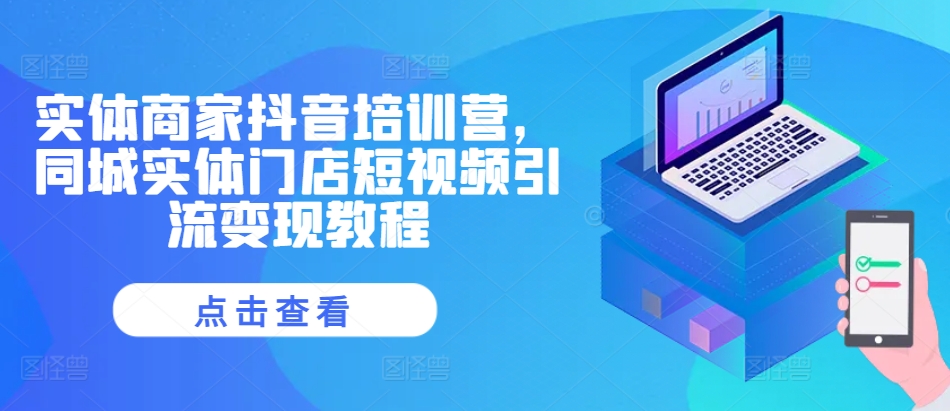 实体商家抖音培训营，同城实体门店短视频引流变现教程 - 猎人社区-猎人社区