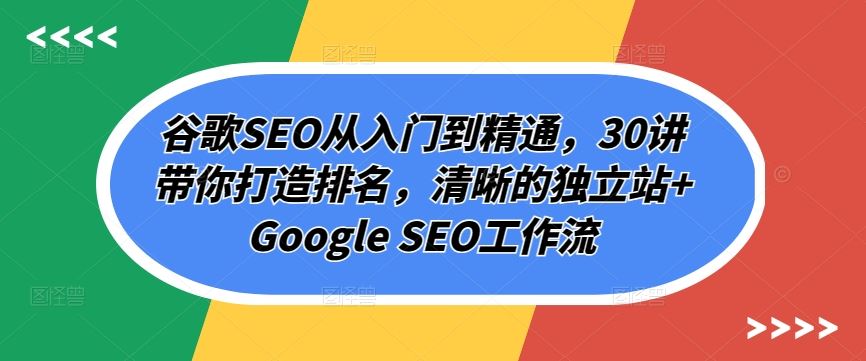 谷歌SEO从入门到精通，30讲带你打造排名，清晰的独立站+Google SEO工作流-猎人社区