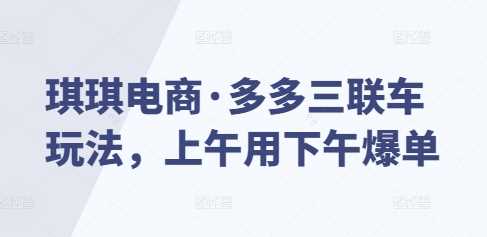 琪琪电商·多多三联车玩法，上午用下午爆单 - 猎人社区-猎人社区
