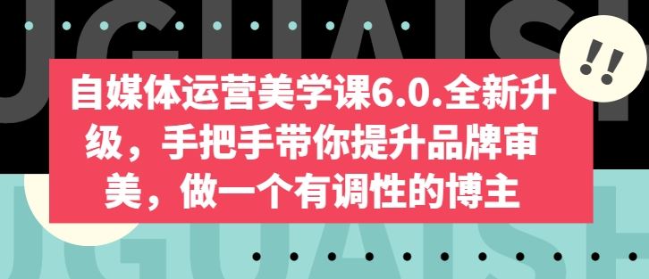 自媒体运营美学课6.0.全新升级，手把手带你提升品牌审美，做一个有调性的博主 - 猎人社区-猎人社区