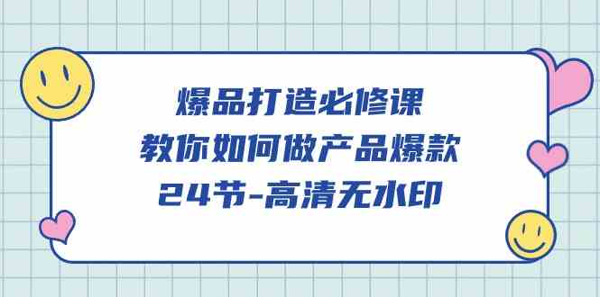 爆品 打造必修课，教你如何-做产品爆款（24节-高清无水印） - 猎人社区-猎人社区