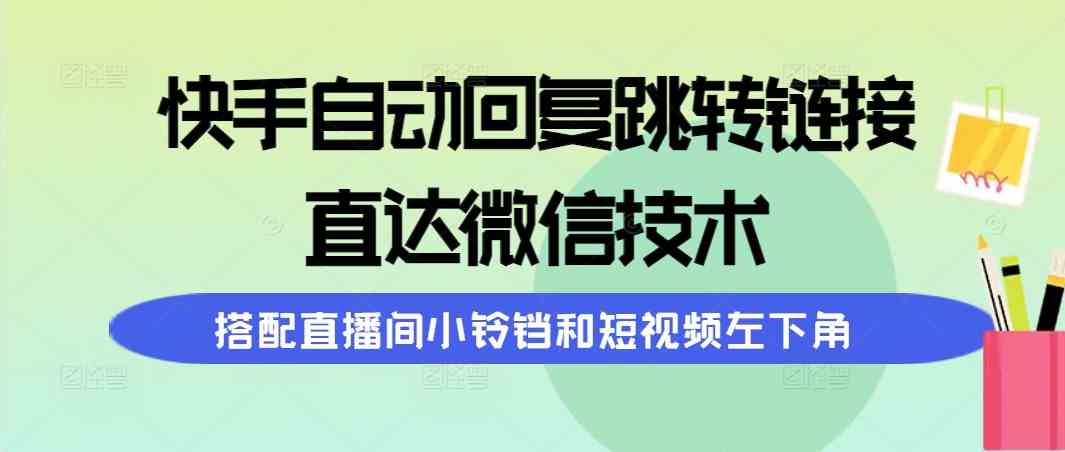 快手自动回复跳转链接，直达微信技术，搭配直播间小铃铛和短视频左下角 - 猎人社区-猎人社区