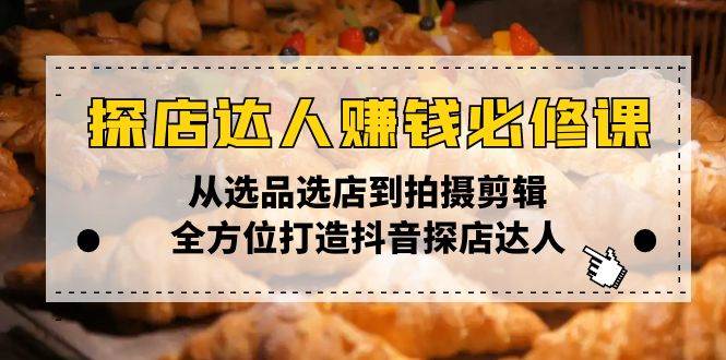 探店达人赚钱必修课，从选品选店到拍摄剪辑，全方位打造抖音探店达人 - 猎人社区-猎人社区