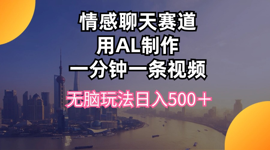 情感聊天赛道用al制作一分钟一条视频无脑玩法日入500＋-猎人社区