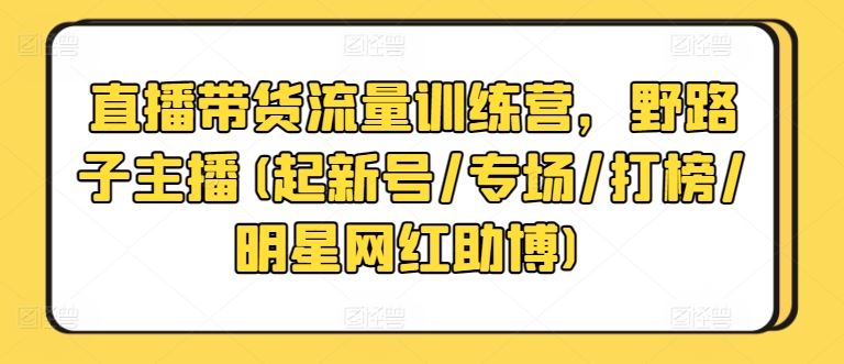 直播带货流量训练营，野路子主播(起新号/专场/打榜/明星网红助博) - 猎人社区-猎人社区