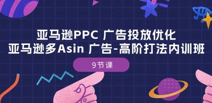 亚马逊PPC 广告投放优化：亚马逊多Asin 广告-高阶打法内训班-9节课 - 猎人社区-猎人社区