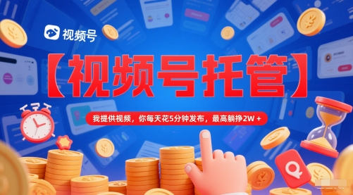【视频号托管 】我提供视频，你每天花5分钟发布，最高躺挣2W+【揭秘】 - 猎人社区-猎人社区